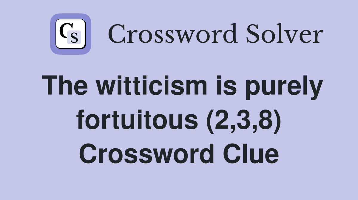 The witticism is purely fortuitous (2,3,8) Crossword Clue Answers